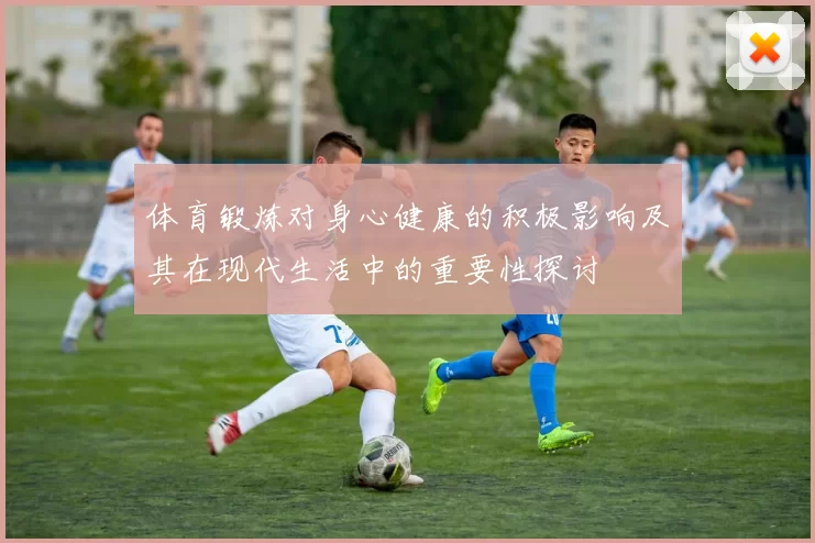 体育锻炼对身心健康的积极影响及其在现代生活中的重要性探讨
