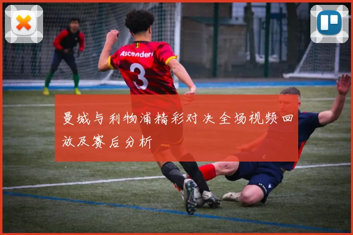 曼城与利物浦精彩对决全场视频回放及赛后分析