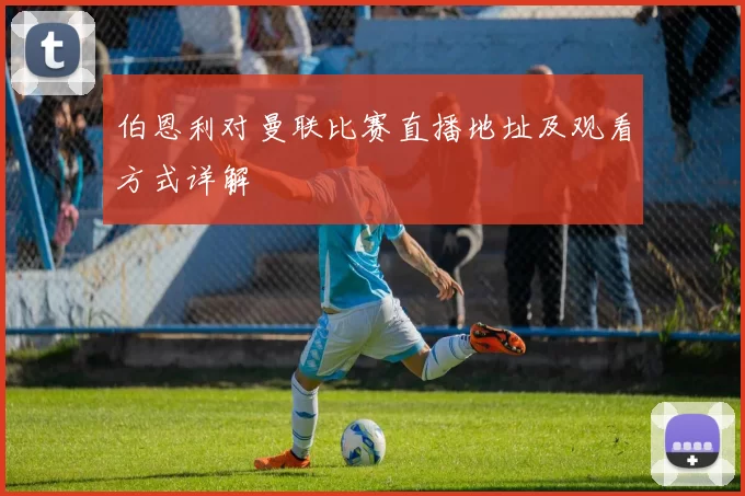 伯恩利对曼联比赛直播地址及观看方式详解