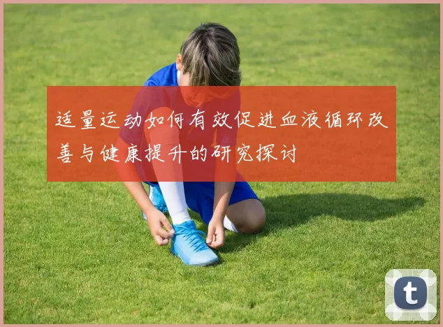 适量运动如何有效促进血液循环改善与健康提升的研究探讨