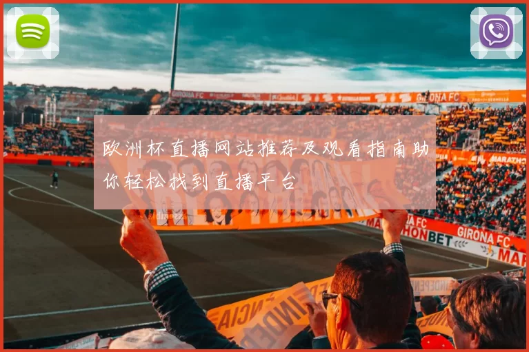 欧洲杯直播网站推荐及观看指南助你轻松找到直播平台