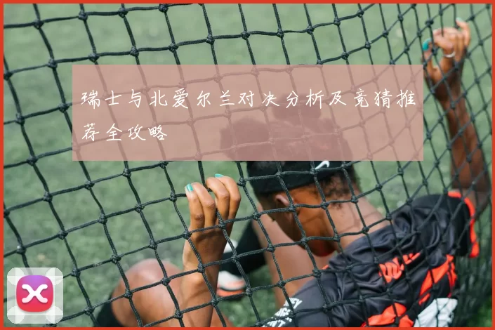 瑞士与北爱尔兰对决分析及竞猜推荐全攻略