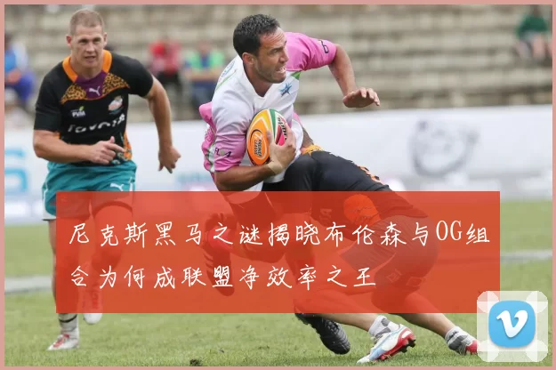 尼克斯黑马之谜揭晓布伦森与OG组合为何成联盟净效率之王