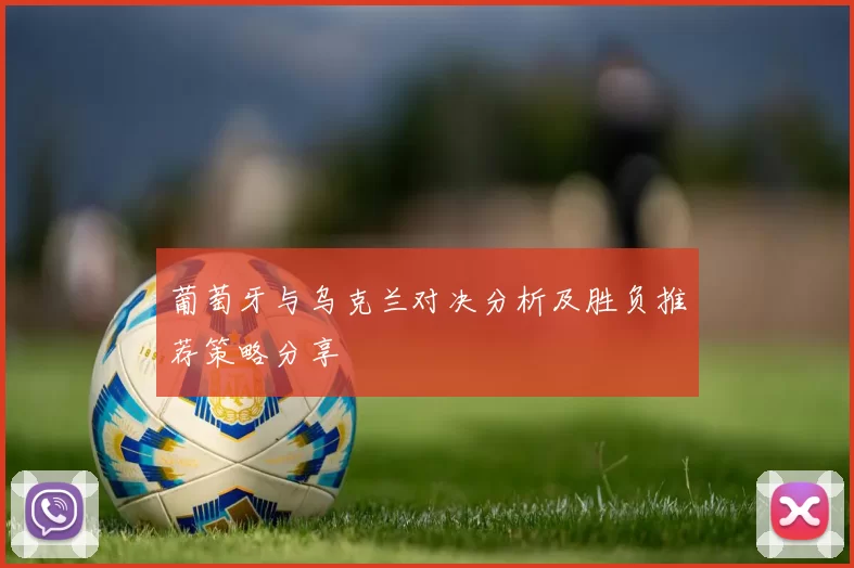 葡萄牙与乌克兰对决分析及胜负推荐策略分享